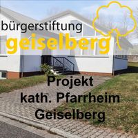 bürgerstiftung geiselberg - Projekt Kath.Pfarrheim Geiselberg